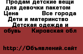 Продам детские вещи для девочки пакетом › Цена ­ 1 000 - Все города Дети и материнство » Детская одежда и обувь   . Кировская обл.